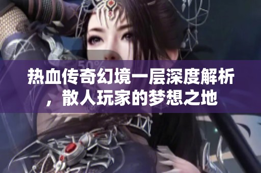 热血传奇幻境一层深度解析，散人玩家的梦想之地
