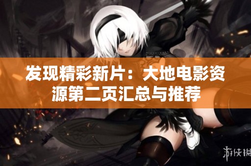 发现精彩新片：大地电影资源第二页汇总与推荐