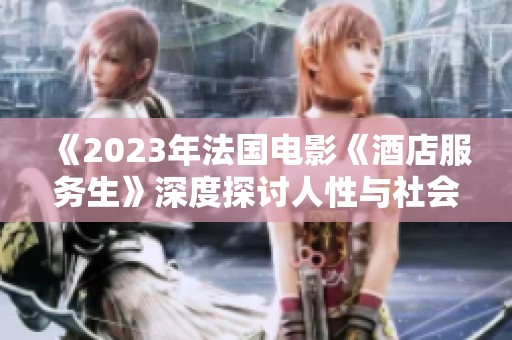 《2023年法国电影《酒店服务生》深度探讨人性与社会关系》