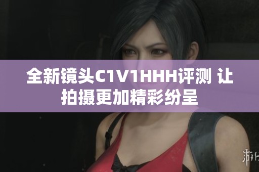 全新镜头C1V1HHH评测 让拍摄更加精彩纷呈