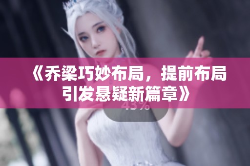 《乔梁巧妙布局，提前布局引发悬疑新篇章》