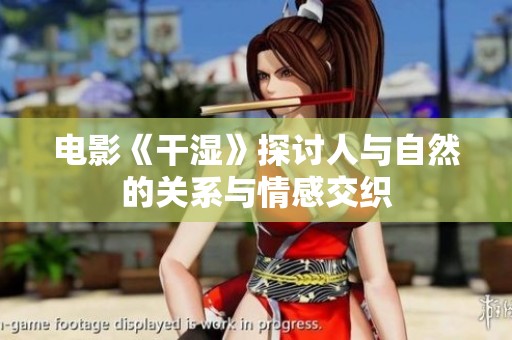电影《干湿》探讨人与自然的关系与情感交织