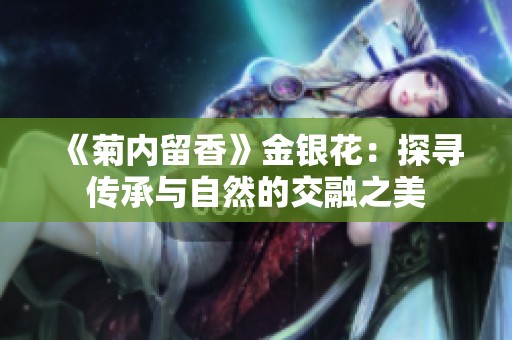 《菊内留香》金银花：探寻传承与自然的交融之美