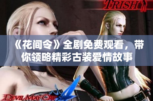 《花间令》全剧免费观看，带你领略精彩古装爱情故事