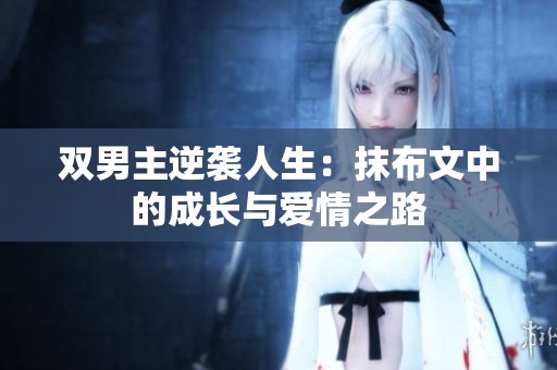 双男主逆袭人生：抹布文中的成长与爱情之路