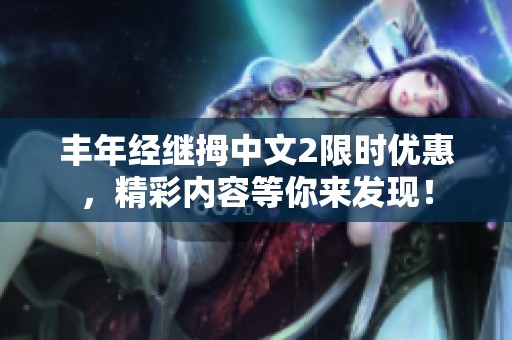 丰年经继拇中文2限时优惠，精彩内容等你来发现！