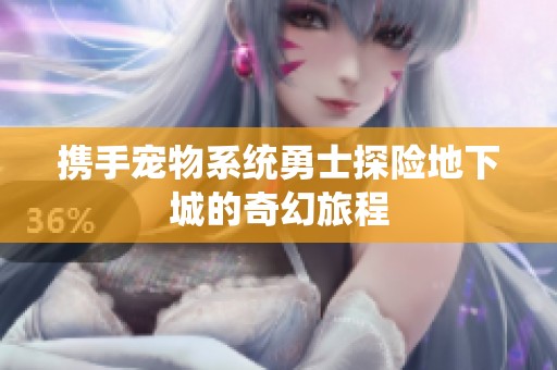 携手宠物系统勇士探险地下城的奇幻旅程
