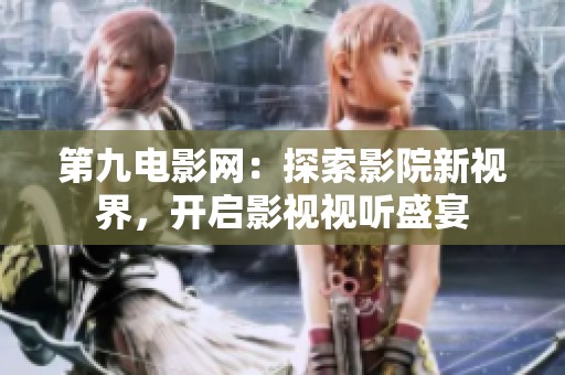第九电影网：探索影院新视界，开启影视视听盛宴