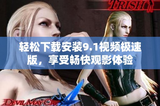 轻松下载安装9.1视频极速版，享受畅快观影体验