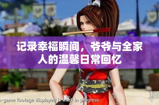 记录幸福瞬间，爷爷与全家人的温馨日常回忆