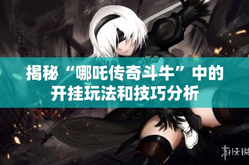 揭秘“哪吒传奇斗牛”中的开挂玩法和技巧分析