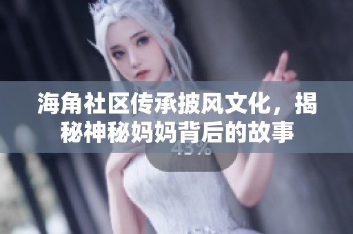海角社区传承披风文化，揭秘神秘妈妈背后的故事