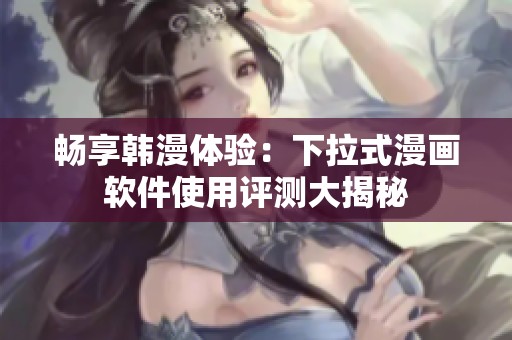 畅享韩漫体验：下拉式漫画软件使用评测大揭秘