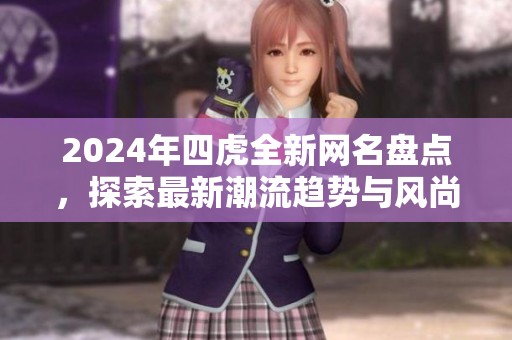 2024年四虎全新网名盘点，探索最新潮流趋势与风尚