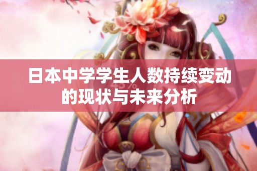 日本中学学生人数持续变动的现状与未来分析