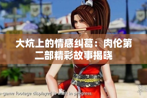 大炕上的情感纠葛：肉伦第二部精彩故事揭晓
