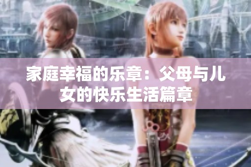 家庭幸福的乐章：父母与儿女的快乐生活篇章