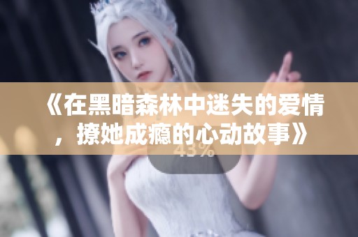 《在黑暗森林中迷失的爱情，撩她成瘾的心动故事》