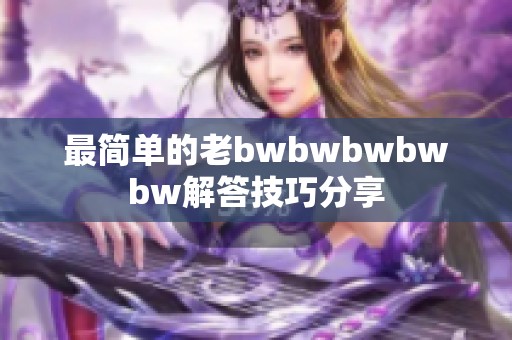 最简单的老bwbwbwbwbw解答技巧分享