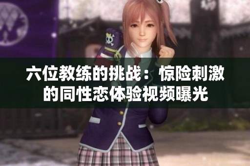 六位教练的挑战：惊险刺激的同性恋体验视频曝光