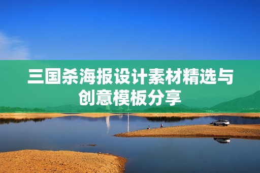 三国杀海报设计素材精选与创意模板分享