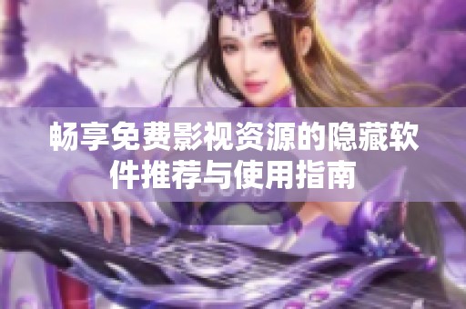 畅享免费影视资源的隐藏软件推荐与使用指南