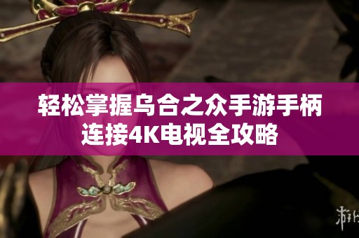 轻松掌握乌合之众手游手柄连接4K电视全攻略