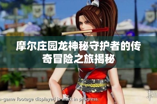 摩尔庄园龙神秘守护者的传奇冒险之旅揭秘