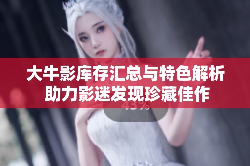 大牛影库存汇总与特色解析 助力影迷发现珍藏佳作