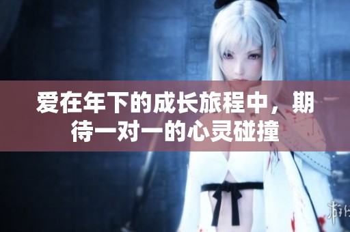 爱在年下的成长旅程中，期待一对一的心灵碰撞