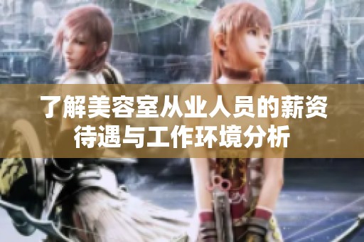 了解美容室从业人员的薪资待遇与工作环境分析