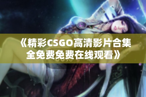 《精彩CSGO高清影片合集全免费免费在线观看》