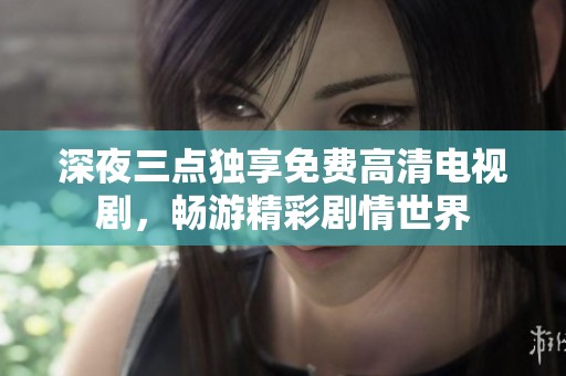 深夜三点独享免费高清电视剧，畅游精彩剧情世界