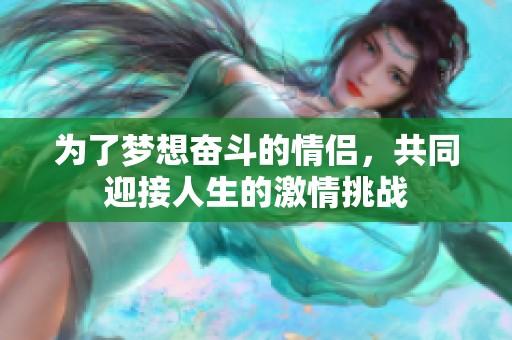 为了梦想奋斗的情侣，共同迎接人生的激情挑战