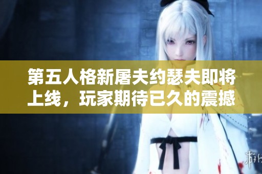 第五人格新屠夫约瑟夫即将上线，玩家期待已久的震撼揭秘！