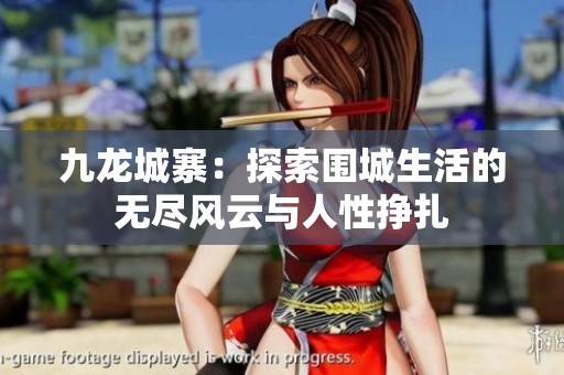 九龙城寨：探索围城生活的无尽风云与人性挣扎