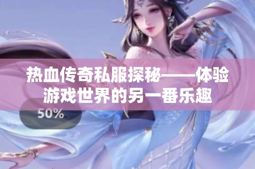 热血传奇私服探秘——体验游戏世界的另一番乐趣