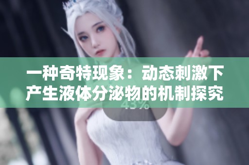 一种奇特现象：动态刺激下产生液体分泌物的机制探究