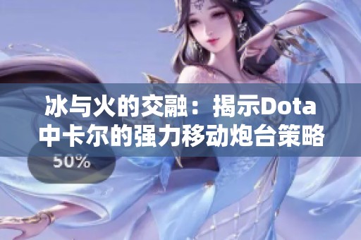冰与火的交融：揭示Dota中卡尔的强力移动炮台策略