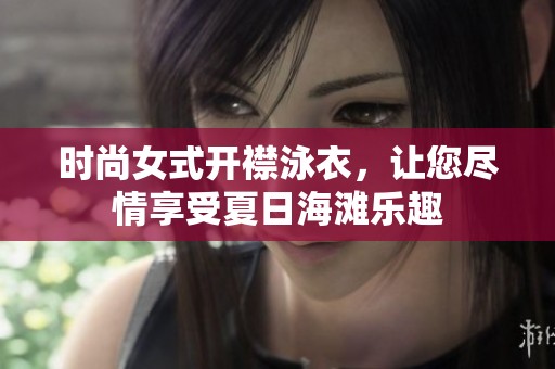 时尚女式开襟泳衣，让您尽情享受夏日海滩乐趣