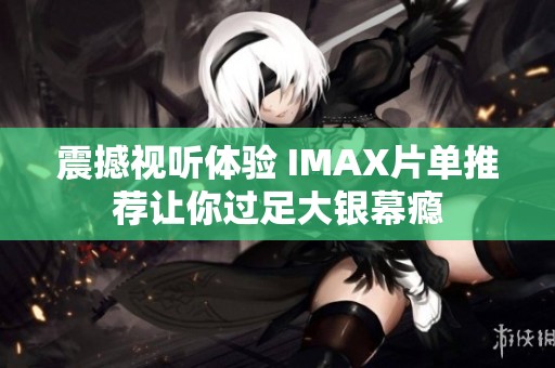 震撼视听体验 IMAX片单推荐让你过足大银幕瘾