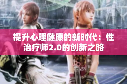 提升心理健康的新时代：性治疗师2.0的创新之路