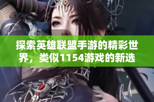 探索英雄联盟手游的精彩世界，类似1154游戏的新选择