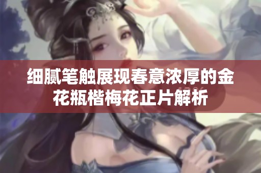 细腻笔触展现春意浓厚的金花瓶楷梅花正片解析
