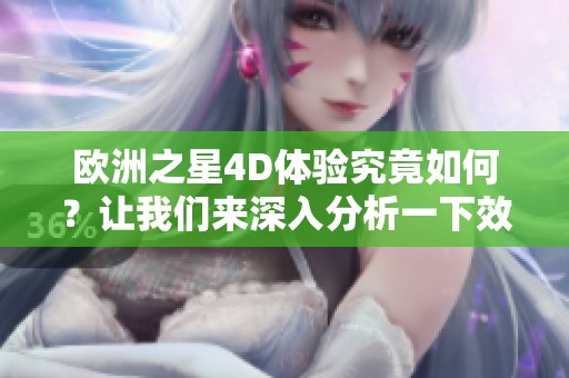 欧洲之星4D体验究竟如何？让我们来深入分析一下效果