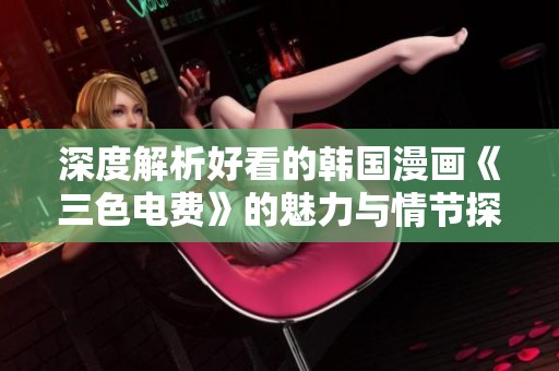 深度解析好看的韩国漫画《三色电费》的魅力与情节探讨