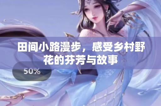 田间小路漫步，感受乡村野花的芬芳与故事