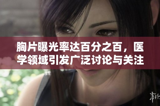 胸片曝光率达百分之百，医学领域引发广泛讨论与关注