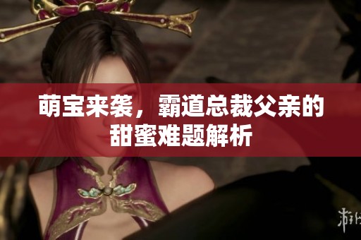 萌宝来袭，霸道总裁父亲的甜蜜难题解析