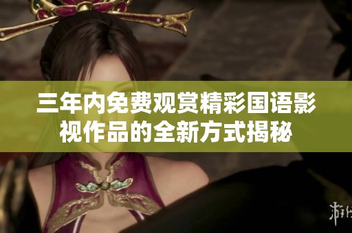 三年内免费观赏精彩国语影视作品的全新方式揭秘